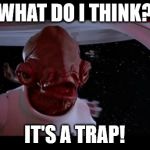 admiral akbar | WHAT DO I THINK? IT'S A TRAP! | image tagged in admiral akbar | made w/ Imgflip meme maker