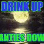 Shoot for the moon | DRINK UP; PANTIES DOWN | image tagged in shoot for the moon | made w/ Imgflip meme maker