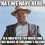 Cool Hand Luke - Failure to Communicate | WHAT WE HAVE HERE...... IS A MAN WITH TOO MUCH TIME ON HIS HANDS IN GRANDMA'S BASEMENT | image tagged in cool hand luke - failure to communicate | made w/ Imgflip meme maker