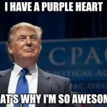 Smirking Donald Trump | I HAVE A PURPLE HEART; THAT'S WHY I'M SO AWESOME! | image tagged in smirking donald trump | made w/ Imgflip meme maker