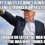 Trump 2016 | LIFE'S BATTLES DON'T ALWAYS GO TO THE STRONGER OR FASTER MAN; BUT SOONER OR LATER THE MAN WHO WINS...   IS THE MAN WHO THINKS HE CAN | image tagged in true story,motivation,trump 2016 | made w/ Imgflip meme maker