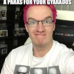 its a __ and __ y meme | WHEN SOMEONE OFFERS YOU A PARAS FOR YOUR GYARADOS | image tagged in its a __ and __ y meme | made w/ Imgflip meme maker