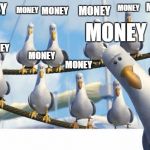 seagulls | MONEY; MONEY; MONEY; MONEY; MONEY; MONEY; MONEY; MONEY; MONEY; MONEY | image tagged in seagulls | made w/ Imgflip meme maker