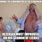 slow synagogue days | DURING THE SLOW MONTHS AT THE SYNAGOGUE; HEZEKIAH MUST IMPROVISE ON HIS SERMON OF EZEKIEL | image tagged in preacher,unexpected | made w/ Imgflip meme maker