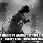 Godzilla Tline | I'M  HEADED TO WALMART GTF OUT OF MY WAY.....THERE'S A SALE ON SPORTS WEAR .... | image tagged in godzilla tline | made w/ Imgflip meme maker