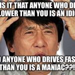 Road rage | WHY IS IT THAT ANYONE WHO DRIVES SLOWER THAN YOU IS AN IDIOT; AND ANYONE WHO DRIVES FASTER THAN YOU IS A MANIAC??!! | image tagged in confused jackie | made w/ Imgflip meme maker