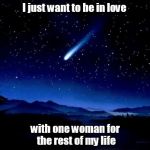 Wish | I just want to be in love; with one woman for the rest of my life | image tagged in wish | made w/ Imgflip meme maker