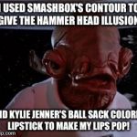 Star Wars | I USED SMASHBOX'S CONTOUR TO GIVE THE HAMMER HEAD ILLUSION; AND KYLIE JENNER'S BALL SACK COLORED LIPSTICK TO MAKE MY LIPS POP! | image tagged in star wars | made w/ Imgflip meme maker