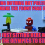 2 More Days... | SEEING NOTHING BUT POLITICAL MEMES MAKE THE FRONT PAGE IS WEIRD, AND I'M JUST SITTING HERE WAITING FOR THE OLYMPICS TO START! | image tagged in lego spiderman desk,political memes,front page,funny,olympics,memes | made w/ Imgflip meme maker