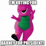 barney template | I'M VOTING FOR; BARNEY FOR PRESIDENT! | image tagged in barney template | made w/ Imgflip meme maker