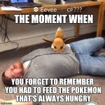 Angry Eevee | THE MOMENT WHEN; YOU FORGET TO REMEMBER YOU HAD TO FEED THE POKEMON THAT'S ALWAYS HUNGRY | image tagged in angry eevee | made w/ Imgflip meme maker