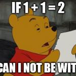 winniethepoohreading | IF 1 + 1 = 2; WHY CAN I NOT BE WITH YOU | image tagged in winniethepoohreading,flirt meme,meme,love,comics/cartoons | made w/ Imgflip meme maker