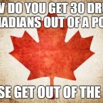 Canada | HOW DO YOU GET 30 DRUNK CANADIANS OUT OF A POOL? "PLEASE GET OUT OF THE POOL" | image tagged in canada | made w/ Imgflip meme maker