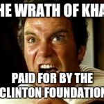 Khan | THE WRATH OF KHAN; PAID FOR BY THE CLINTON FOUNDATION | image tagged in khan | made w/ Imgflip meme maker