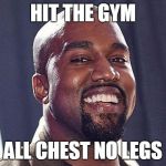 30 Hours | HIT THE GYM; ALL CHEST NO LEGS | image tagged in kanyesmile | made w/ Imgflip meme maker