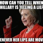 Hillary Clinton Logic  | HOW CAN YOU TELL WHEN HILLARY IS TELLING A LIE? WHENEVER HER LIPS ARE MOVING | image tagged in hillary clinton logic | made w/ Imgflip meme maker