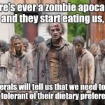 Everyone has their rights.  | If there's ever a zombie apocalypse and they start eating us, Liberals will tell us that we need to be more tolerant of their dietary preferences. | image tagged in funny meme,zombies | made w/ Imgflip meme maker