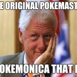 smiling bill clinton | THE ORIGINAL POKEMASTER; POKEMONICA THAT IS | image tagged in smiling bill clinton,pokemon | made w/ Imgflip meme maker
