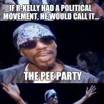 Bad Pun Dave Chappelle | IF R-KELLY HAD A POLITICAL MOVEMENT, HE WOULD CALL IT... THE PEE PARTY | image tagged in bad pun dave chappelle | made w/ Imgflip meme maker