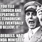 Love Them Or Hate Them, What This Nazi Said Is 100% True | ""IF YOU TELL A LIE BIG ENOUGH AND KEEP REPEATING IT (ISLAMIC TERRORISM), PEOPLE WILL EVENTUALLY COME TO BELIEVE IT"; -JOSEPH GOEBBELS, NAZI PROPAGANDA MINISTER | image tagged in goebbels,memes,quotes,islam,terrorism,propaganda | made w/ Imgflip meme maker