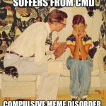 My kids keep asking what I'm laughing at. My son asks if I'm making memes again.  | SON, YOUR MOM SUFFERS FROM CMD COMPULSIVE MEME DISORDER. THERE IS NO CURE. | image tagged in memes,the probelm is | made w/ Imgflip meme maker