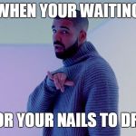 Drake hotline bling you wanna | WHEN YOUR WAITING; FOR YOUR NAILS TO DRY | image tagged in drake hotline bling you wanna | made w/ Imgflip meme maker