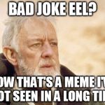 Obi-Wan | BAD JOKE EEL? NOW THAT'S A MEME I'VE NOT SEEN IN A LONG TIME | image tagged in obi-wan,memes | made w/ Imgflip meme maker