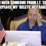 Hillary Computer | I NEED SOMEONE FROM I.T. TO REPLACE MY 'DELETE' KEY AGAIN | image tagged in hillary computer | made w/ Imgflip meme maker