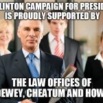 lawyers | THE CLINTON CAMPAIGN FOR PRESIDENCY IS PROUDLY SUPPORTED BY; THE LAW OFFICES OF DEWEY, CHEATUM AND HOWE | image tagged in lawyers | made w/ Imgflip meme maker