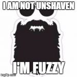 Beard | I AM NOT UNSHAVEN; I'M FUZZY | image tagged in beard | made w/ Imgflip meme maker