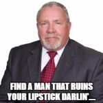 dictator | FIND A MAN THAT RUINS YOUR LIPSTICK DARLIN'....
 NOT YOUR MASCARA | image tagged in dictator | made w/ Imgflip meme maker