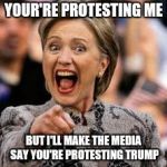 hillary clinton | YOUR'RE PROTESTING ME; BUT I'LL MAKE THE MEDIA SAY YOU'RE PROTESTING TRUMP | image tagged in hillary clinton | made w/ Imgflip meme maker