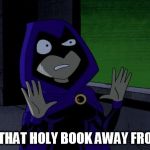 Raven Teen Titans | KEEP THAT HOLY BOOK AWAY FROM ME | image tagged in raven teen titans | made w/ Imgflip meme maker