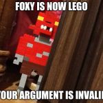 I made lego foxy. Deal with it. | FOXY IS NOW LEGO YOUR ARGUMENT IS INVALID | image tagged in fnaf,lego | made w/ Imgflip meme maker