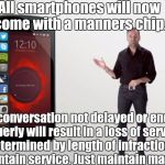 Smartphones | All smartphones will now come with a manners chip. Any conversation not delayed or ended properly will result in a loss of service determined by length of infraction. To maintain service. Just maintain manners. | image tagged in smartphones | made w/ Imgflip meme maker