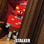 Foxy, the stalker | ..... ...STALKER | image tagged in stalker | made w/ Imgflip meme maker