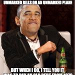 It HAD to be in cash? It couldn't have been in an electronic transfer? SKETCHY is too tame of a word. | I DON'T ALWAYS SEND $400 MILLION TO A TERRORIST NATION IN UNMARKED BILLS ON AN UNMARKED PLANE; BUT WHEN I DO, I TELL YOU IT WAS TO PAY AN OLD DEBT FROM 1979 . . . NOT TO GET THOSE HOSTAGES BACK | image tagged in obama smug mimitw,corruption,scandal,obama smug face | made w/ Imgflip meme maker