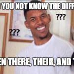 confused guy | HOW DO YOU NOT KNOW THE DIFFERENCE; BETWEEN THERE, THEIR, AND THEY'RE | image tagged in confused guy | made w/ Imgflip meme maker