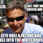 Gary johnson | I HIT THAT BONG LIKE CHEECH AND CHONG. YES I INHALED. LETS ROLE A FAT ONE AND ROLE INTO THE WHITE HOUSE! | image tagged in gary johnson | made w/ Imgflip meme maker