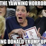 Shocked Trump Lady | THE YAWNING HORROR; OF SEEING DONALD TRUMP UP CLOSE | image tagged in shocked trump lady | made w/ Imgflip meme maker