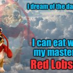 Every dog will have his day............ | I dream of the day when; I can eat with my master at; Red Lobster | image tagged in lobster dog,funny,memes,evilmandoevil | made w/ Imgflip meme maker