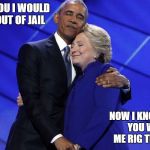 Reassurance yea it's that good | SEE I TOLD YOU I WOULD KEEP YOU OUT OF JAIL; NOW I KNOW FOR SURE YOU WILL HELP ME RIG THE ELECTION | image tagged in clinton and obama hug | made w/ Imgflip meme maker