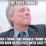 Running for president? What's your resumè? | THE FACE I MAKE; WHEN I THINK THAT DONALD TRUMP HAS NEVER BEEN IN POLITICS UNTIL LAST YEAR | image tagged in bon jovi wedding singer,donald trump,president | made w/ Imgflip meme maker