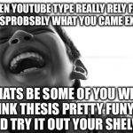 I'm BRINGING THIS BACK. Hey...It's Been Like A YEAR, Since We Did This: | WHEN YOUTUBE TYPE REALLY RELY FAST THISISPROBSBLY WHAT YOU CAME EXPECT:; MATS BE SOME OF YOU WILL THINK THESIS PRETTY FUNYUNS AND TRY IT OUT YOUR SHELVES. | image tagged in lmao kid,memes,autocorrect,fail | made w/ Imgflip meme maker