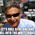 Gary johnson | HELL YES I INHALED. I HIT THAT BONG LIKE CHEECH AND CHONG. LET'S ROLL A FAT ONE AND ROLL INTO THE WHITE HOUSE. | image tagged in gary johnson | made w/ Imgflip meme maker