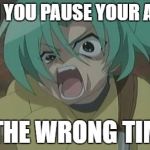 Never pause an anime....NEVER | WHEN YOU PAUSE YOUR ANIME; AT THE WRONG TIME... | image tagged in never pause an anime | made w/ Imgflip meme maker