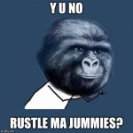Y Nut? | Y U NO; RUSTLE MA JUMMIES? | image tagged in y u no jimmies,memes | made w/ Imgflip meme maker