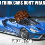 2017 Ford gt | IF YOU THINK CARS DON'T WEAR HATS; WELL. I CAN | image tagged in 2017 ford gt,scumbag | made w/ Imgflip meme maker