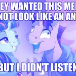 MLP but I didn't listen | THEY WANTED THIS MEME TO NOT LOOK LIKE AN ANIME, BUT I DIDN'T LISTEN | image tagged in mlp but i didn't listen | made w/ Imgflip meme maker
