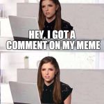 Grr | HEY, I GOT A COMMENT ON MY MEME; "BRING BACK BAD PUN DOG!" | image tagged in hide the pain anna,memes,bad pun anna kendrick,bad pun dog,meme war | made w/ Imgflip meme maker